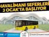 HAVALİMANI SEFERLERİ 3 OCAK’TA BAŞLIYOR HBB’DEN TOPLU ULAŞIMA YENİ SOLUK