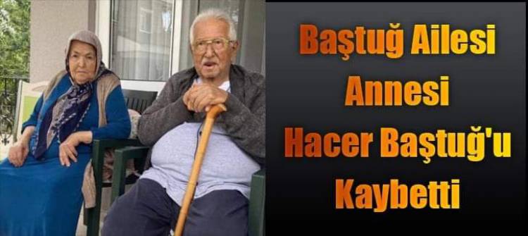 Baştug Ailesi Annesi Hacer Baştuğ'u Kaybetti